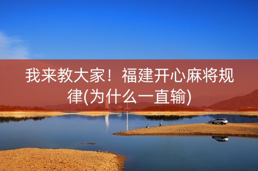 我来教大家！福建开心麻将规律(为什么一直输)