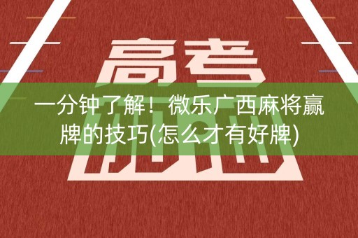 一分钟了解！微乐广西麻将赢牌的技巧(怎么才有好牌)