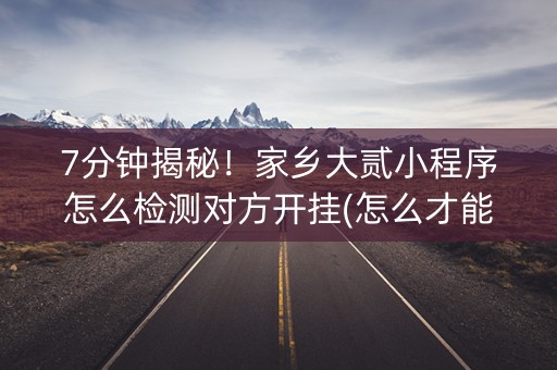 7分钟揭秘！家乡大贰小程序怎么检测对方开挂(怎么才能赢得多)