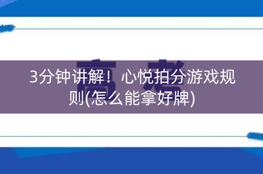 3分钟讲解！心悦拍分游戏规则(怎么能拿好牌)
