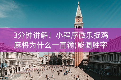 3分钟讲解！小程序微乐捉鸡麻将为什么一直输(能调胜率吗)