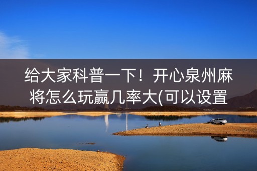 给大家科普一下！开心泉州麻将怎么玩赢几率大(可以设置输赢吗)