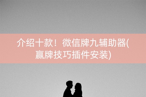 介绍十款！微信牌九辅助器(赢牌技巧插件安装)