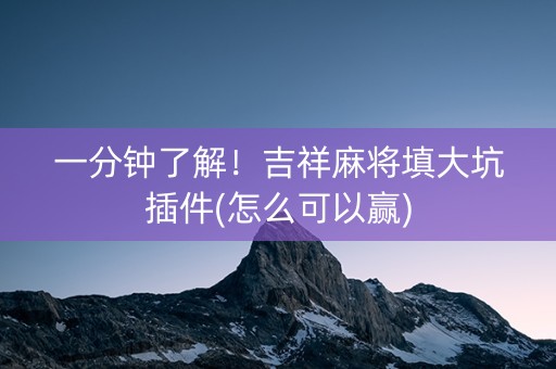 一分钟了解！吉祥麻将填大坑插件(怎么可以赢)