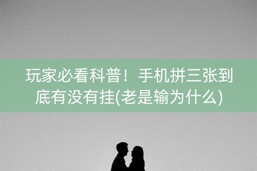 玩家必看科普！手机拼三张到底有没有挂(老是输为什么)