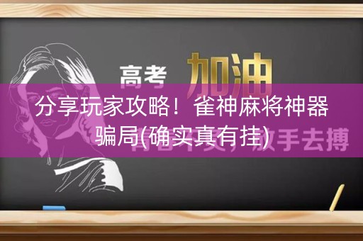 分享玩家攻略！雀神麻将神器骗局(确实真有挂)