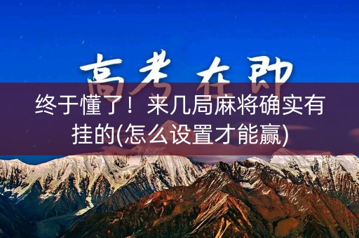 终于懂了！来几局麻将确实有挂的(怎么设置才能赢)