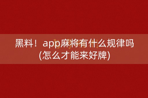 黑料！app麻将有什么规律吗(怎么才能来好牌)
