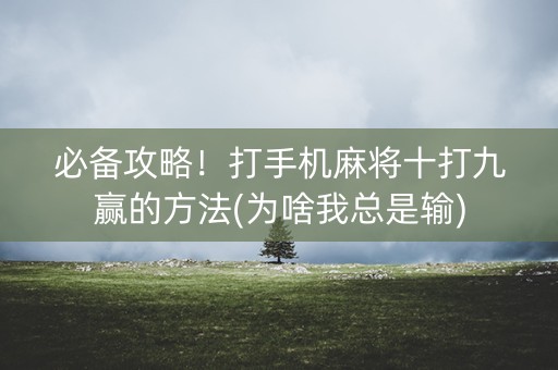 必备攻略！打手机麻将十打九赢的方法(为啥我总是输)