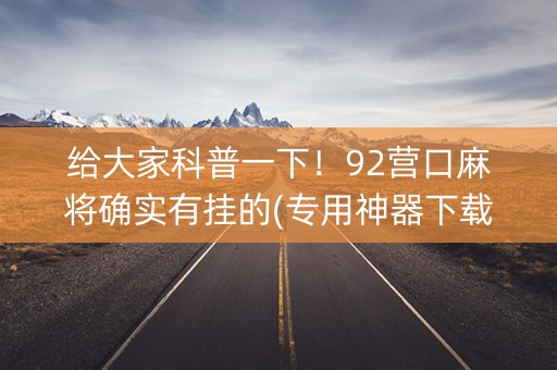 给大家科普一下！92营口麻将确实有挂的(专用神器下载)