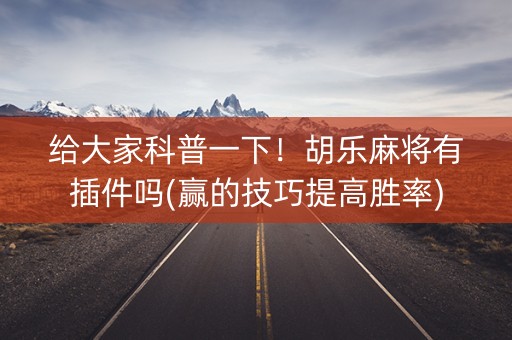 给大家科普一下！胡乐麻将有插件吗(赢的技巧提高胜率)