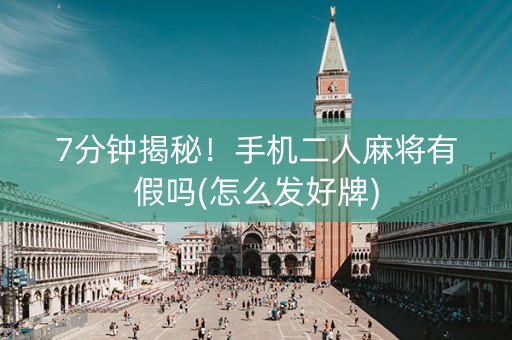 7分钟揭秘！手机二人麻将有假吗(怎么发好牌)
