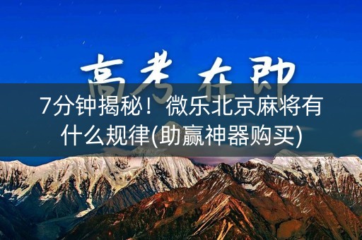 7分钟揭秘！微乐北京麻将有什么规律(助赢神器购买)