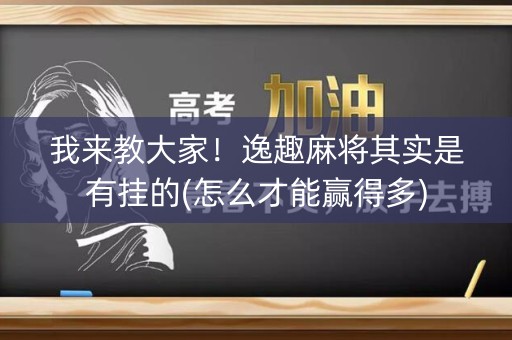 我来教大家！逸趣麻将其实是有挂的(怎么才能赢得多)