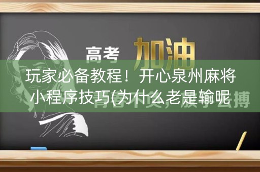 玩家必备教程！开心泉州麻将小程序技巧(为什么老是输呢)