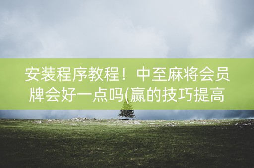 安装程序教程！中至麻将会员牌会好一点吗(赢的技巧提高胜率)