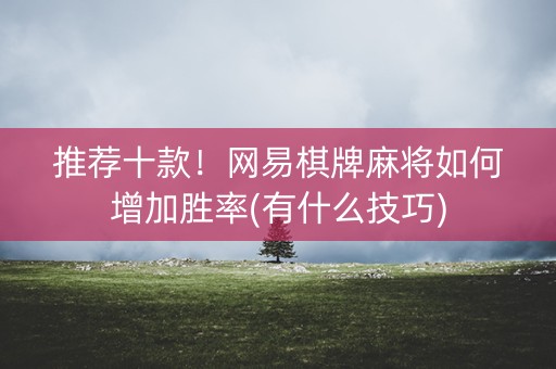 推荐十款！网易棋牌麻将如何增加胜率(有什么技巧)