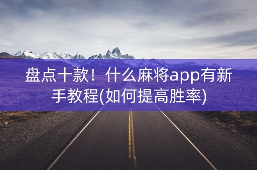 盘点十款！什么麻将app有新手教程(如何提高胜率)