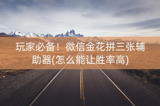 玩家必备！微信金花拼三张辅助器(怎么能让胜率高)