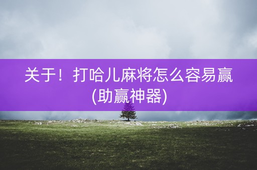 关于！打哈儿麻将怎么容易赢(助赢神器)