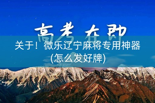 关于！微乐辽宁麻将专用神器(怎么发好牌)