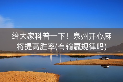 给大家科普一下！泉州开心麻将提高胜率(有输赢规律吗)