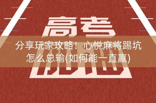 分享玩家攻略！心悦麻将踢坑怎么总输(如何能一直赢)