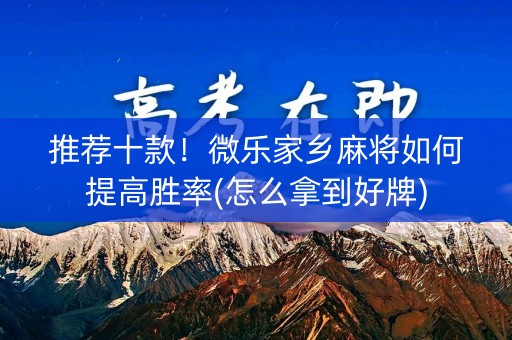 推荐十款！微乐家乡麻将如何提高胜率(怎么拿到好牌)