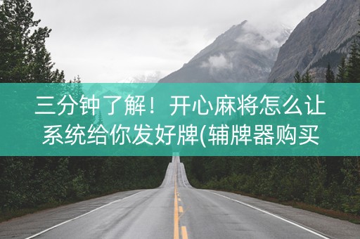 三分钟了解！开心麻将怎么让系统给你发好牌(辅牌器购买)