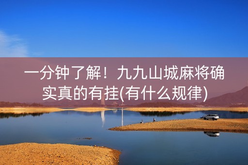 一分钟了解！九九山城麻将确实真的有挂(有什么规律)