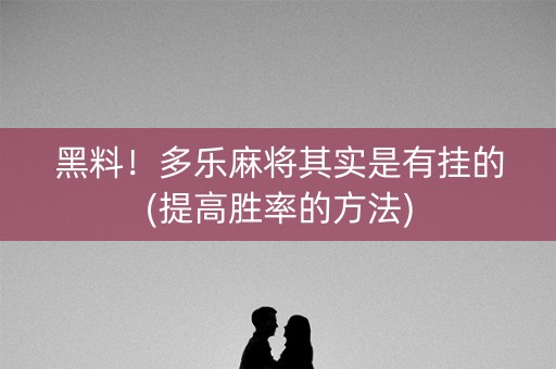 黑料！多乐麻将其实是有挂的(提高胜率的方法)