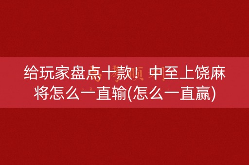 给玩家盘点十款！中至上饶麻将怎么一直输(怎么一直赢)