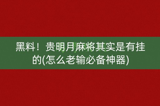 黑料！贵明月麻将其实是有挂的(怎么老输必备神器)