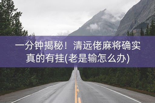 一分钟揭秘！清远佬麻将确实真的有挂(老是输怎么办)