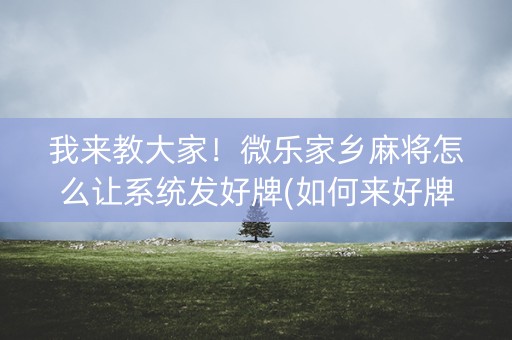 我来教大家！微乐家乡麻将怎么让系统发好牌(如何来好牌)