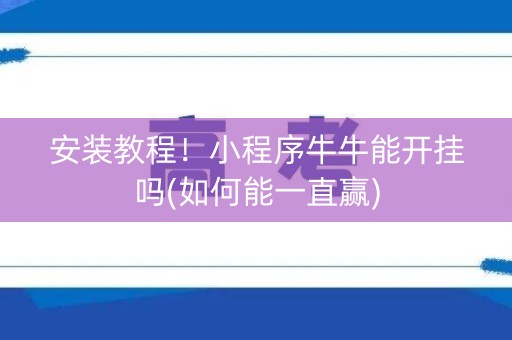 安装教程！小程序牛牛能开挂吗(如何能一直赢)