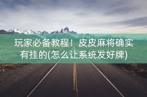 玩家必备教程！皮皮麻将确实有挂的(怎么让系统发好牌)