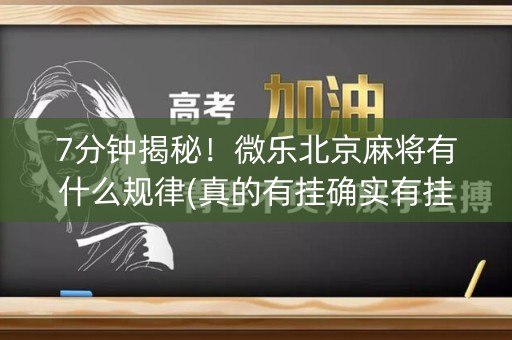 7分钟揭秘！微乐北京麻将有什么规律(真的有挂确实有挂)
