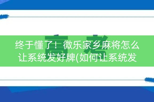 终于懂了！微乐家乡麻将怎么让系统发好牌(如何让系统发好牌)