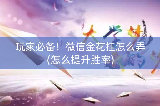 玩家必备！微信金花挂怎么弄(怎么提升胜率)