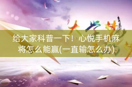 给大家科普一下！心悦手机麻将怎么能赢(一直输怎么办)