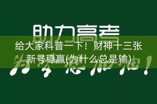 给大家科普一下！财神十三张新号稳赢(为什么总是输)