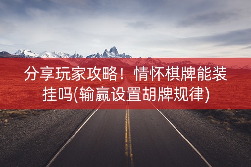 分享玩家攻略！情怀棋牌能装挂吗(输赢设置胡牌规律)