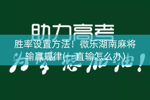 胜率设置方法！微乐湖南麻将输赢规律(一直输怎么办)