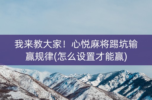 我来教大家！心悦麻将踢坑输赢规律(怎么设置才能赢)
