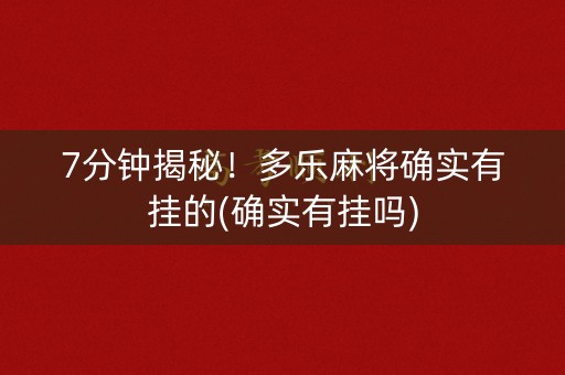 7分钟揭秘！多乐麻将确实有挂的(确实有挂吗)