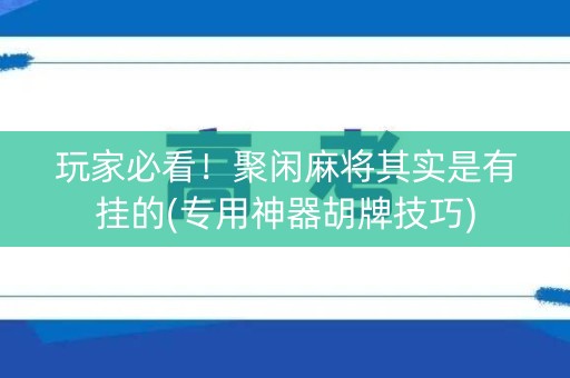 玩家必看！聚闲麻将其实是有挂的(专用神器胡牌技巧)