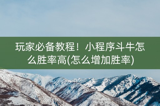 玩家必备教程！小程序斗牛怎么胜率高(怎么增加胜率)