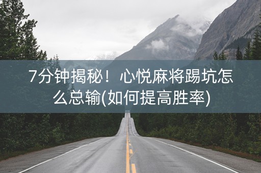 7分钟揭秘！心悦麻将踢坑怎么总输(如何提高胜率)