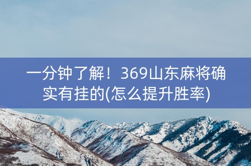 一分钟了解！369山东麻将确实有挂的(怎么提升胜率)